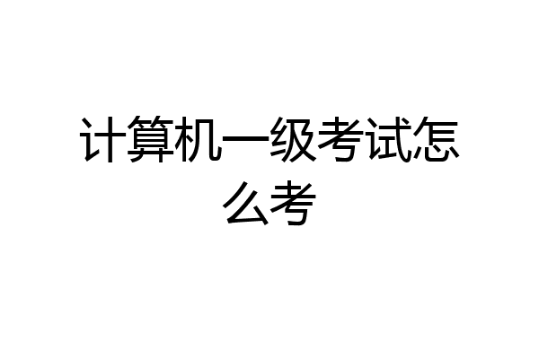 计算机一级考试怎么考