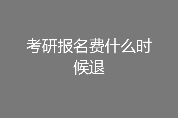 考研报名费什么时候退