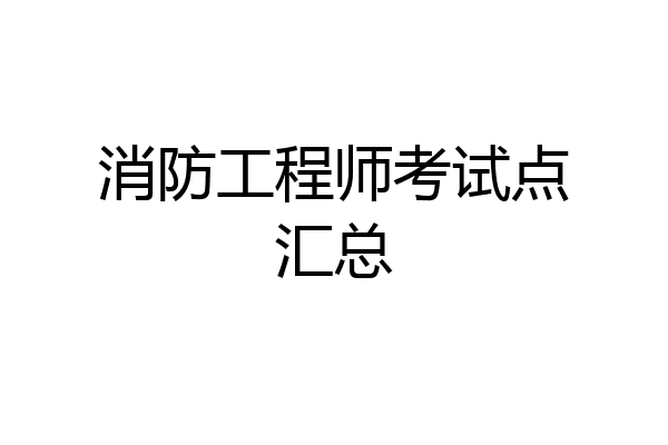 消防工程师考试点汇总