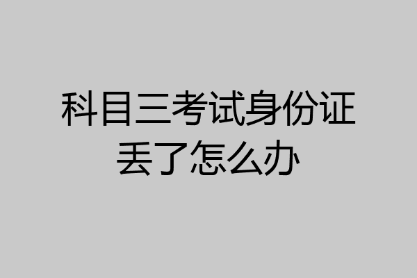 科目三考试身份证丢了怎么办