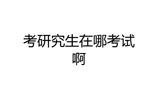 考研究生在哪考试啊