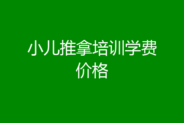 小儿推拿培训学费价格