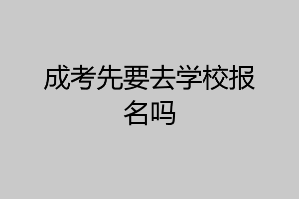 成考先要去学校报名吗