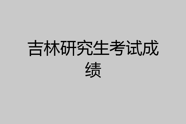吉林研究生考试成绩