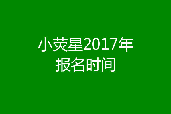 小荧星2017年报名时间