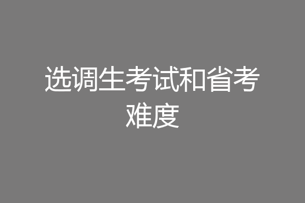 选调生考试和省考难度