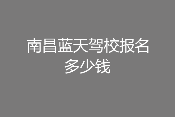 南昌蓝天驾校报名多少钱