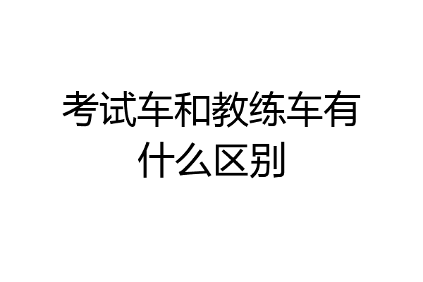 考试车和教练车有什么区别