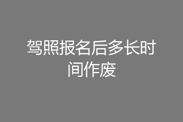 驾照报名后多长时间作废