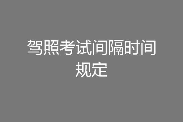 驾照考试间隔时间规定