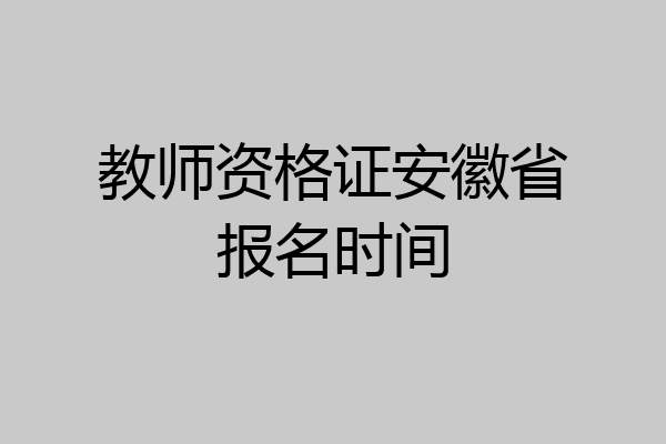 教师资格证安徽省报名时间