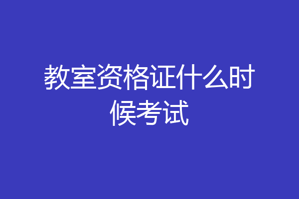 教室资格证什么时候考试