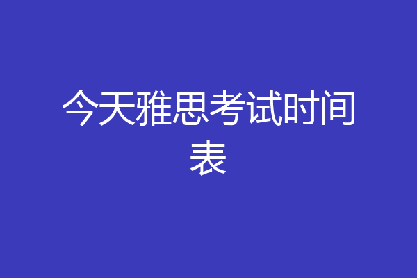 今天雅思考试时间表