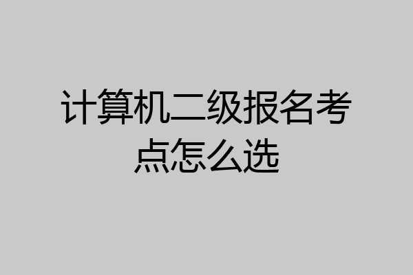 计算机二级报名考点怎么选