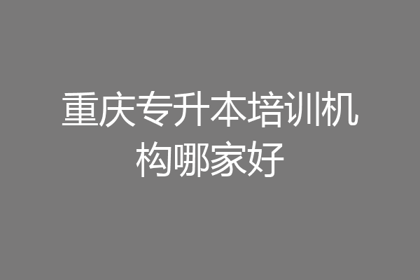 重庆专升本培训机构哪家好