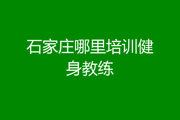 石家庄哪里培训健身教练