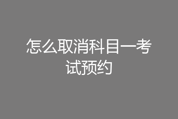 怎么取消科目一考试预约
