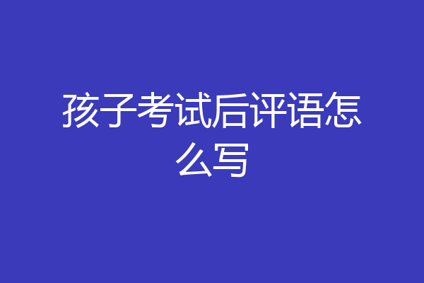 孩子考试后评语怎么写