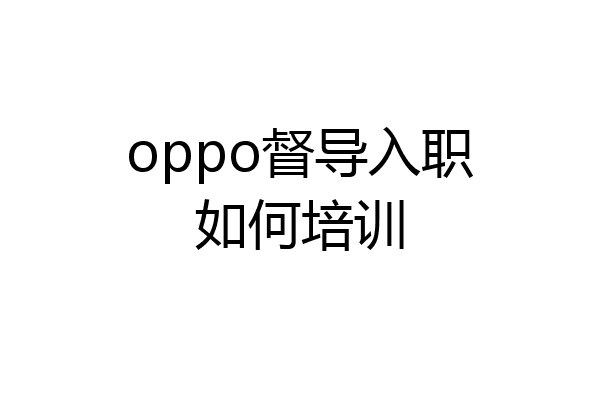 oppo督导入职如何培训