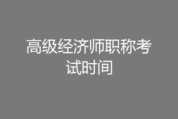 高级经济师职称考试时间