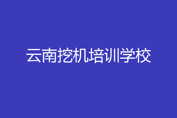 云南挖机培训学校
