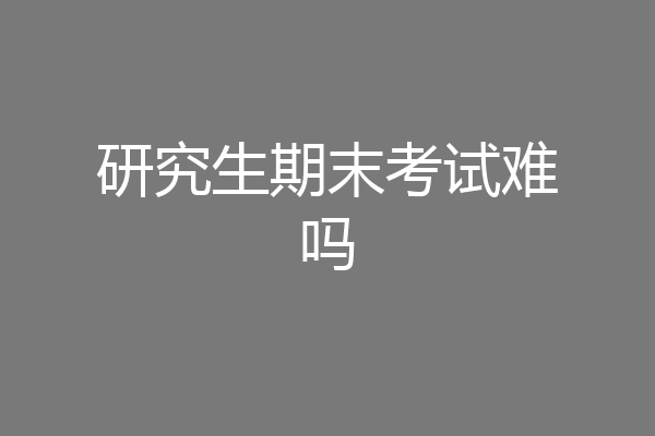 研究生期末考试难吗