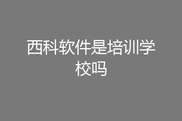 西科软件是培训学校吗