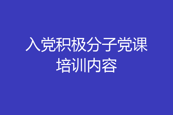 入党积极分子党课培训内容