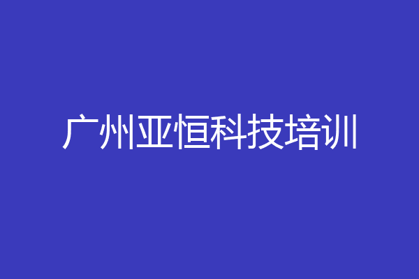 广州亚恒科技培训