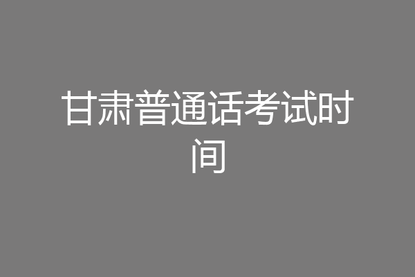 甘肃普通话考试时间
