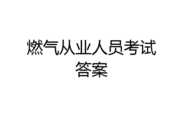 燃气从业人员考试答案