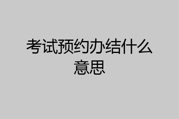 考试预约办结什么意思