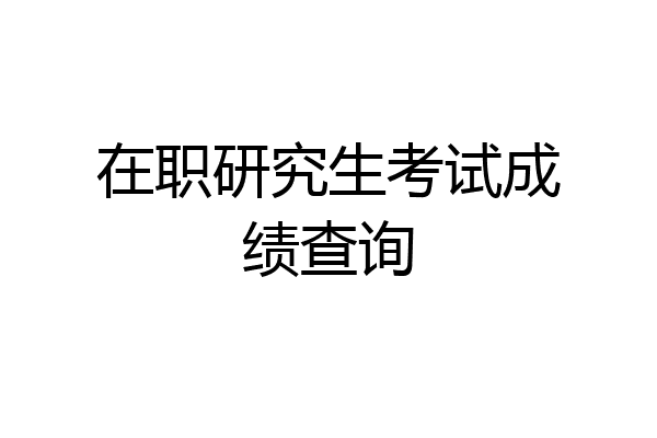 在职研究生考试成绩查询