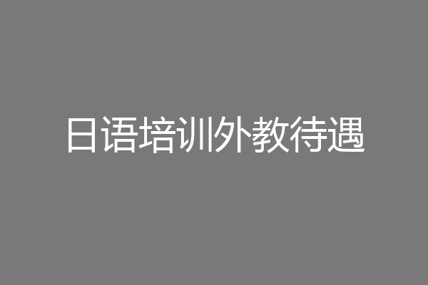 日语培训外教待遇