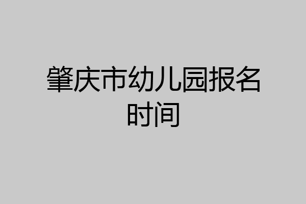 肇庆市幼儿园报名时间