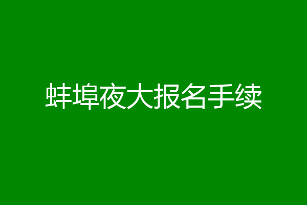 蚌埠夜大报名手续