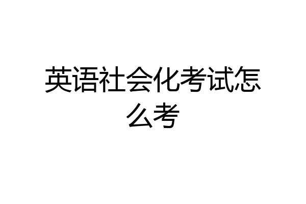 英语社会化考试怎么考