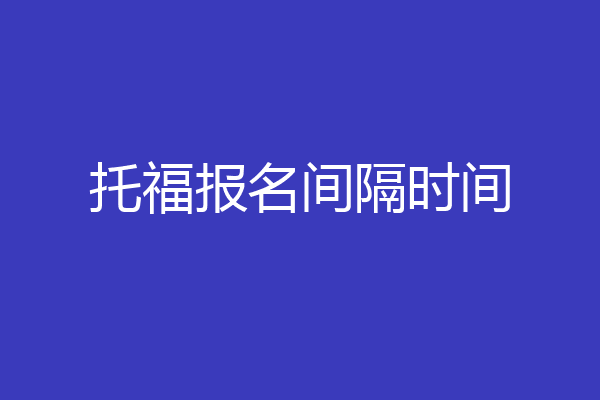托福报名间隔时间