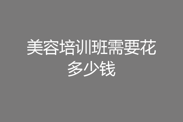 美容培训班需要花多少钱