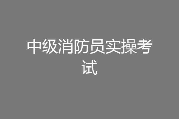 中级消防员实操考试