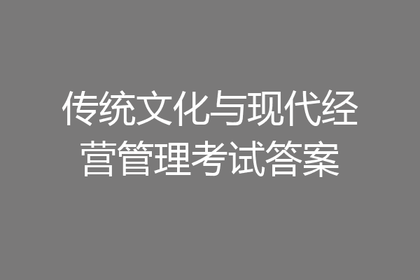 传统文化与现代经营管理考试答案