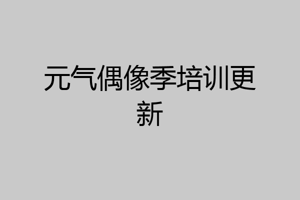 元气偶像季培训更新