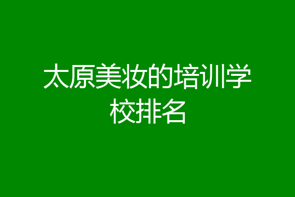 太原美妆的培训学校排名