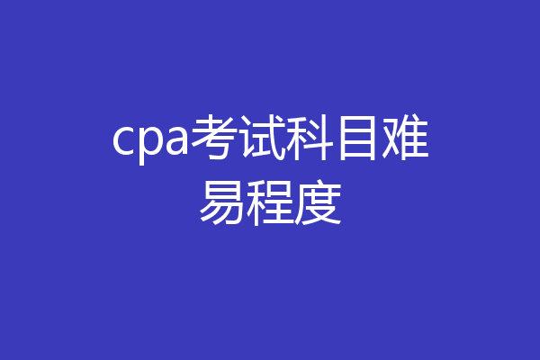 cpa考试科目难易程度