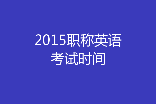 2015职称英语考试时间