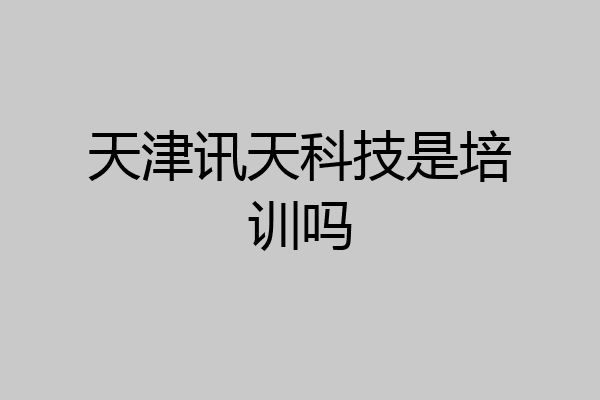 天津讯天科技是培训吗