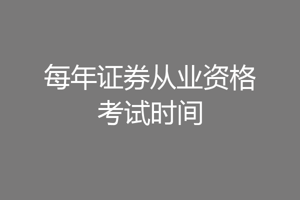 每年证券从业资格考试时间