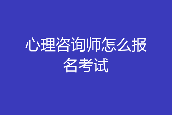 心理咨询师怎么报名考试