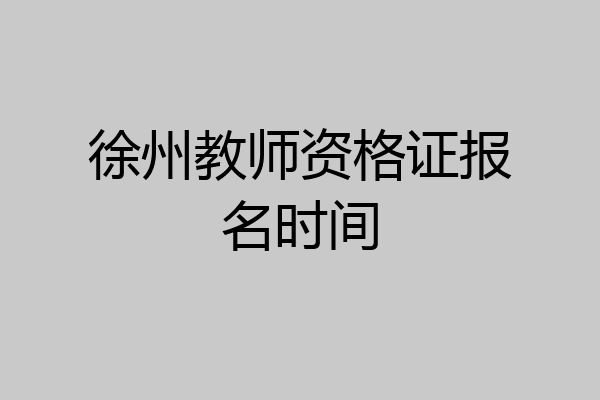 徐州教师资格证报名时间