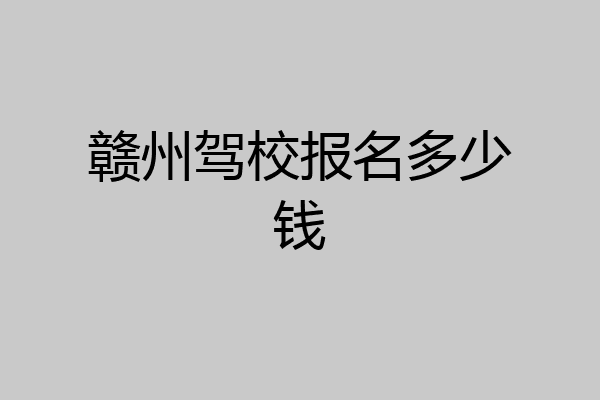 赣州驾校报名多少钱